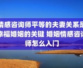 情感咨询师平等的夫妻关系是幸福婚姻的关键 婚姻情感咨询师怎么入门