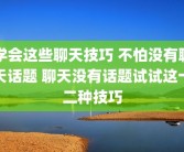 学会这些聊天技巧 不怕没有聊天话题 聊天没有话题试试这十二种技巧