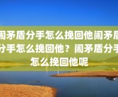 闹矛盾分手怎么挽回他闹矛盾分手怎么挽回他？闹矛盾分手怎么挽回他呢