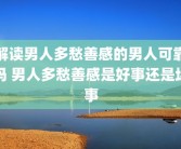 解读男人多愁善感的男人可靠吗 男人多愁善感是好事还是坏事