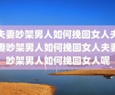 夫妻吵架男人如何挽回女人夫妻吵架男人如何挽回女人夫妻吵架男人如何挽回女人呢