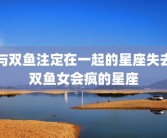 与双鱼注定在一起的星座失去双鱼女会疯的星座