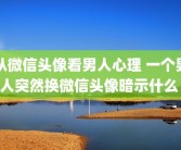 从微信头像看男人心理 一个男人突然换微信头像暗示什么 