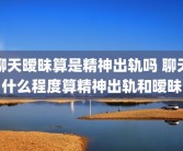 聊天暧昧算是精神出轨吗 聊天什么程度算精神出轨和暧昧