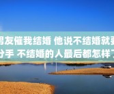 男友催我结婚 他说不结婚就要分手 不结婚的人最后都怎样了