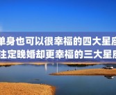 单身也可以很幸福的四大星座 注定晚婚却更幸福的三大星座