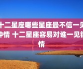 十二星座哪些星座最不信一见钟情 十二星座容易对谁一见钟情