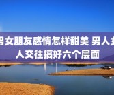 男女朋友感情怎样甜美 男人女人交往搞好六个层面