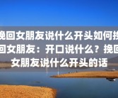 挽回女朋友说什么开头如何挽回女朋友：开口说什么？挽回女朋友说什么开头的话
