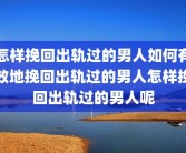 怎样挽回出轨过的男人如何有效地挽回出轨过的男人怎样挽回出轨过的男人呢