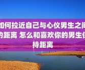 如何拉近自己与心仪男生之间的距离 怎么和喜欢你的男生保持距离