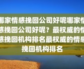 哪家情感挽回公司好呢哪家情感挽回公司好呢？最权威的情感挽回机构排名最权威的情感挽回机构排名
