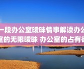 一段办公室暧昧情事解读办公室的无限暧昧 办公室的占有欲