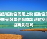 电影超时空同居上映 超时空同居佟丽娅雷佳音吻戏 超时空同居电影吻戏