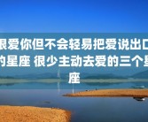 很爱你但不会轻易把爱说出口的星座 很少主动去爱的三个星座