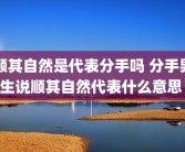 顺其自然是代表分手吗 分手男生说顺其自然代表什么意思 
