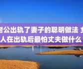 老公出轨了妻子的聪明做法 女人在出轨后最怕丈夫做什么 