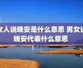 女人说晚安是什么意思 男女说晚安代表什么意思 