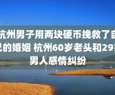 杭州男子用两块硬币挽救了自己的婚姻 杭州60岁老头和29岁男人感情纠纷