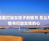 最能打动女孩子的情书 怎么写情书打动女孩的心 