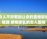 女人不好惹别让你的面相影响情路 感情很乱的女人面相