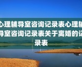 心理辅导室咨询记录表心理辅导室咨询记录表关于离婚的记录表