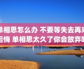 单相思怎么办 不要等失去再来后悔 单相思太久了你会放弃吗