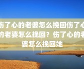 伤了心的老婆怎么挽回伤了心的老婆怎么挽回？伤了心的老婆怎么挽回她