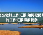 怎么做好工作汇报 如何把简单的工作汇报得很复杂