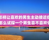 怎样让喜欢的男生主动接近你 怎么试探一个男生喜不喜欢你