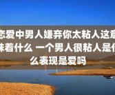 恋爱中男人嫌弃你太粘人这意味着什么 一个男人很粘人是什么表现是爱吗