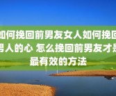 如何挽回前男友女人如何挽回男人的心 怎么挽回前男友才是最有效的方法