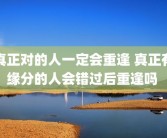 真正对的人一定会重逢 真正有缘分的人会错过后重逢吗 