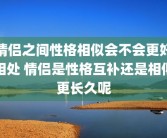 情侣之间性格相似会不会更好相处 情侣是性格互补还是相似更长久呢