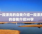 一段漂亮的自我介绍一段漂亮的自我介绍30字