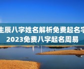 生辰八字姓名解析免费起名字2023免费八字起名周易