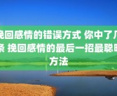挽回感情的错误方式 你中了几条 挽回感情的最后一招最聪明方法