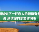 测试你下一任恋人的颜值有多高 测试你的恋爱时间表