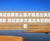 测试你要怎么做才能走出失恋阴影 测试你多久走出失恋的痛苦