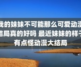 我的妹妹不可能那么可爱动漫结局真的好吗 最近妹妹的样子有点怪动漫大结局