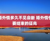 婚外情多久不见会断 婚外情快要结束的征兆 