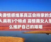 夫妻情感维系真正会持家的女人具有3个特点 高情商女人怎么维护自己的婚姻