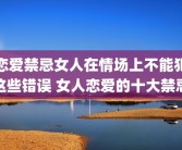 恋爱禁忌女人在情场上不能犯这些错误 女人恋爱的十大禁忌