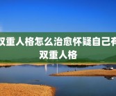 双重人格怎么治愈怀疑自己有双重人格