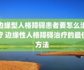 边缘型人格障碍患者要怎么治疗 边缘性人格障碍治疗的最佳方法