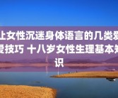 让女性沉迷身体语言的几类爱爱技巧 十八岁女性生理基本知识