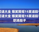 笑话大全 爆笑简短15笑话段子笑话大全 爆笑简短15笑话段子职场段子
