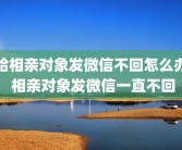 给相亲对象发微信不回怎么办 相亲对象发微信一直不回
