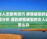女人恋爱有技巧 感情破裂的原因分析 遇到感情破裂的女人该怎么办