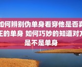 如何辨别伪单身看穿他是否真正的单身 如何巧妙的知道对方是不是单身